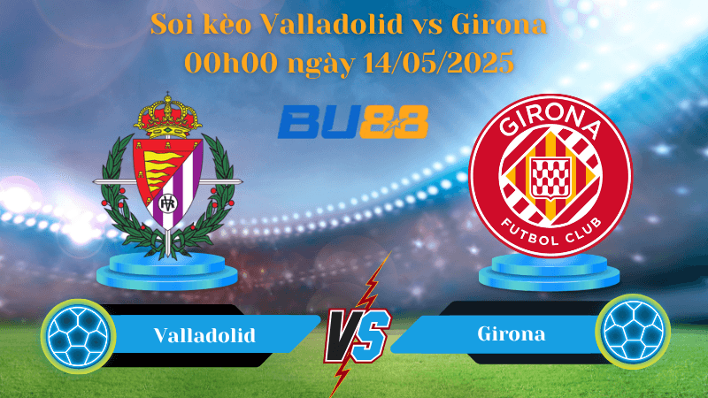BU88 Nhận định soi kèo Valladolid vs Girona 00h00 ngày 14/05/2025 - La Liga